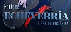 Un viaje por la Libertad Pictórica de Enrique Echeverría